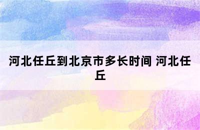 河北任丘到北京市多长时间 河北任丘